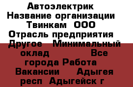 Автоэлектрик › Название организации ­ Твинкам, ООО › Отрасль предприятия ­ Другое › Минимальный оклад ­ 40 000 - Все города Работа » Вакансии   . Адыгея респ.,Адыгейск г.